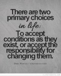 there-are-two-primary-choices-in-life-to-accept-conditions-as-they-exist-or-accept-the-responsibility-for-changing-them-3